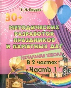 30+ Methodological developments of holidays and memorable dates. Primary school. In 2 parts. Part 1: Tatyana Prudko