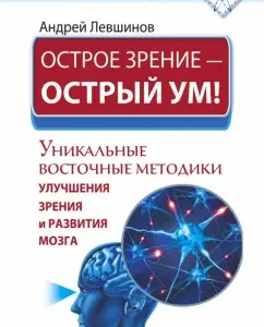 Acute vision is a sharp mind! Unique oriental methods of improving vision and brain development: Andrey Levshinov
