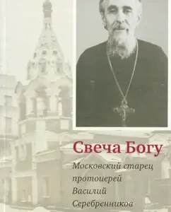 Candle to God. Moscow elder Archpriest Vasily Serebrennikov (1907-1996)