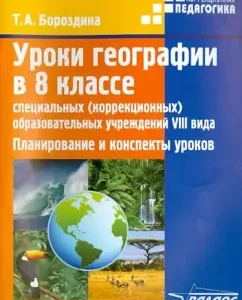 Geography lessons in the 8th grade of special (correctional) educational institutions of the VIII type: Tamara Borozdin