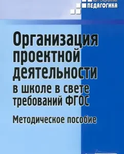 Organization of project activities at school in the light of the requirements of the Federal State Educational Standard. Methodological manual: Rogotnev