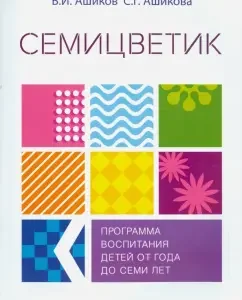 Seven -flower. The program of education and development of children from one year to seven years: Ashikov