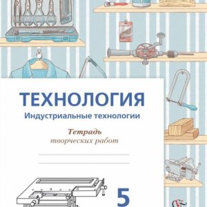 Technology. Industrial technologies. Grade 5. Notebook for creative work. GEF: Sasova