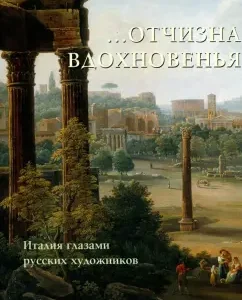 ... The fatherland of inspiration. Italy through the eyes of Russian artists
