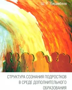The structure of the consciousness of adolescents in the environment of additional education: Shamil Khisambeev