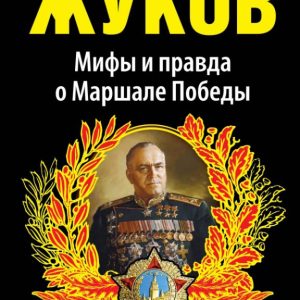Zhukov. Myths and the truth about the marshal of Victory: Alexey Isaev